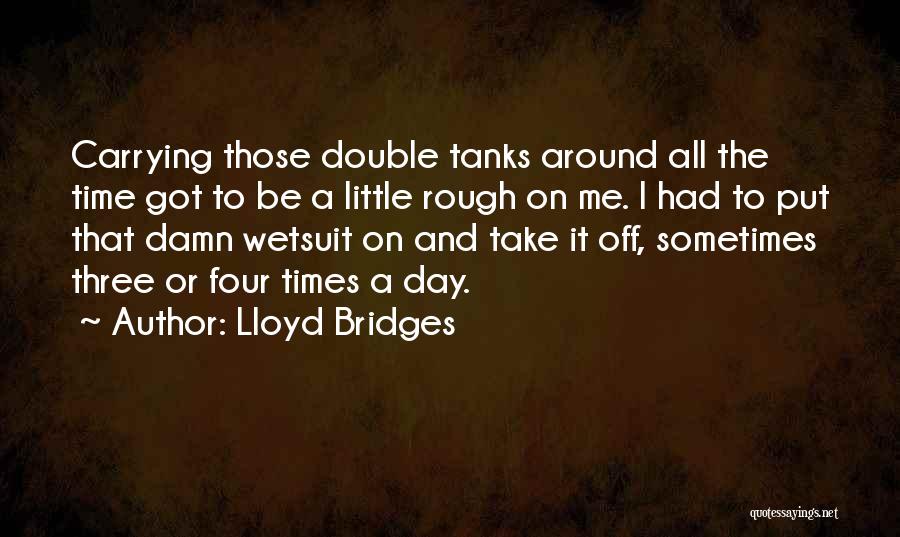 Lloyd Bridges Quotes: Carrying Those Double Tanks Around All The Time Got To Be A Little Rough On Me. I Had To Put