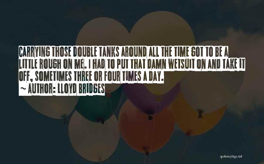 Lloyd Bridges Quotes: Carrying Those Double Tanks Around All The Time Got To Be A Little Rough On Me. I Had To Put