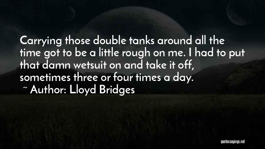 Lloyd Bridges Quotes: Carrying Those Double Tanks Around All The Time Got To Be A Little Rough On Me. I Had To Put