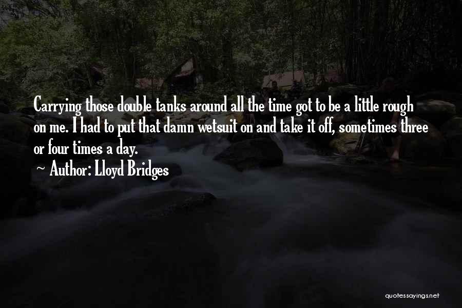 Lloyd Bridges Quotes: Carrying Those Double Tanks Around All The Time Got To Be A Little Rough On Me. I Had To Put