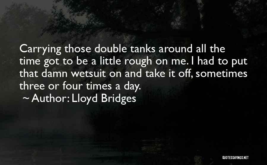 Lloyd Bridges Quotes: Carrying Those Double Tanks Around All The Time Got To Be A Little Rough On Me. I Had To Put