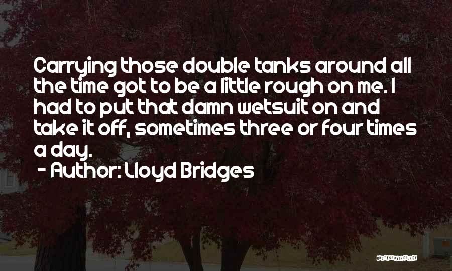 Lloyd Bridges Quotes: Carrying Those Double Tanks Around All The Time Got To Be A Little Rough On Me. I Had To Put