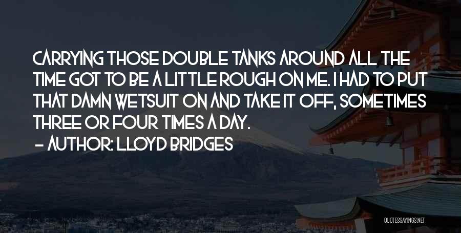 Lloyd Bridges Quotes: Carrying Those Double Tanks Around All The Time Got To Be A Little Rough On Me. I Had To Put