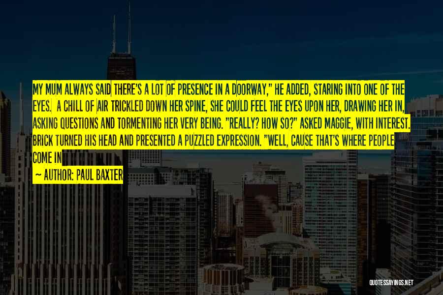 Paul Baxter Quotes: My Mum Always Said There's A Lot Of Presence In A Doorway, He Added, Staring Into One Of The Eyes.