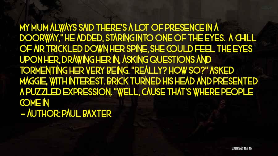 Paul Baxter Quotes: My Mum Always Said There's A Lot Of Presence In A Doorway, He Added, Staring Into One Of The Eyes.