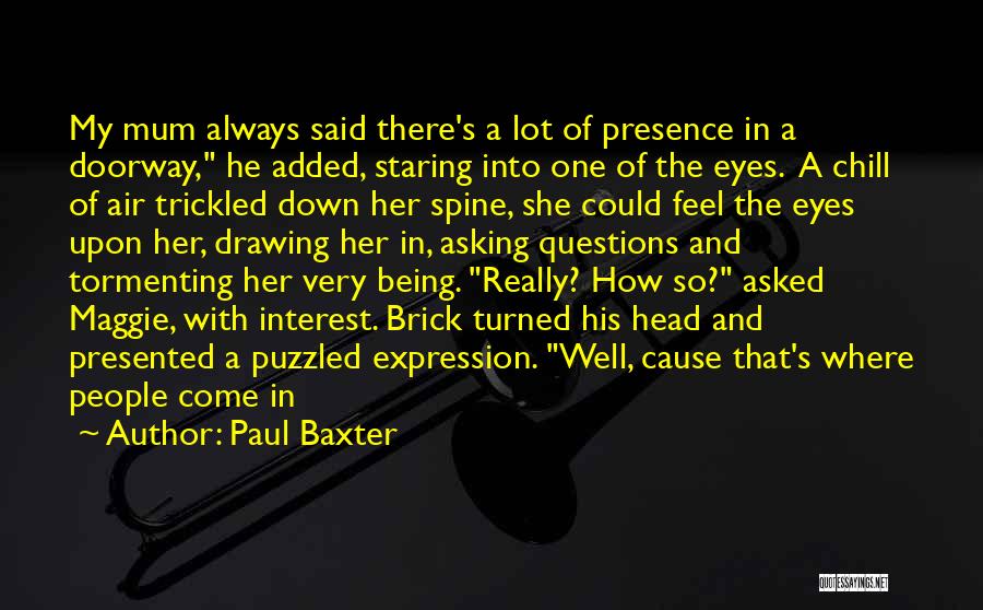 Paul Baxter Quotes: My Mum Always Said There's A Lot Of Presence In A Doorway, He Added, Staring Into One Of The Eyes.