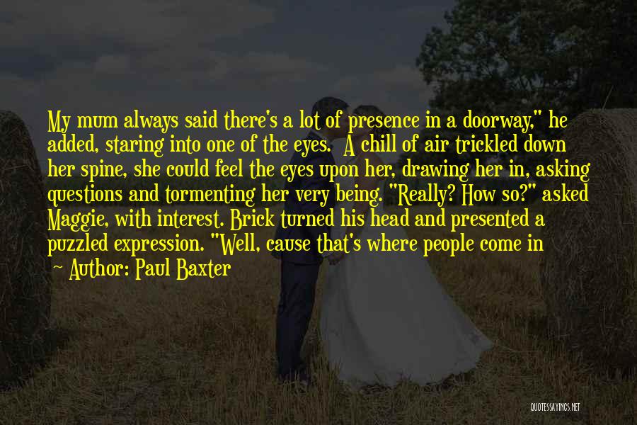 Paul Baxter Quotes: My Mum Always Said There's A Lot Of Presence In A Doorway, He Added, Staring Into One Of The Eyes.