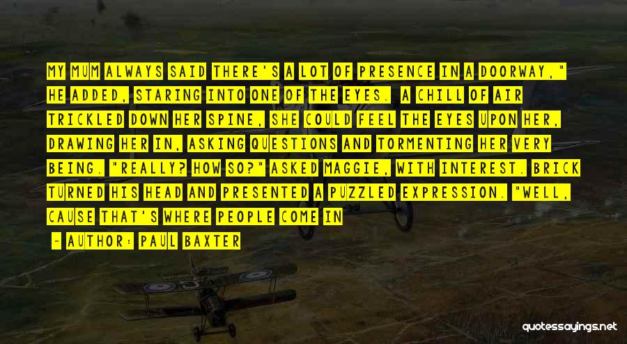 Paul Baxter Quotes: My Mum Always Said There's A Lot Of Presence In A Doorway, He Added, Staring Into One Of The Eyes.