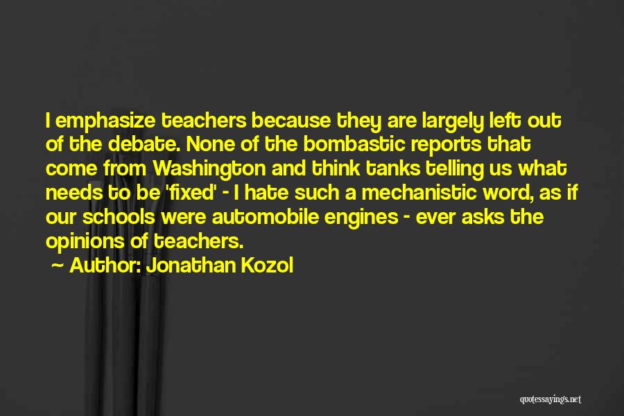Jonathan Kozol Quotes: I Emphasize Teachers Because They Are Largely Left Out Of The Debate. None Of The Bombastic Reports That Come From