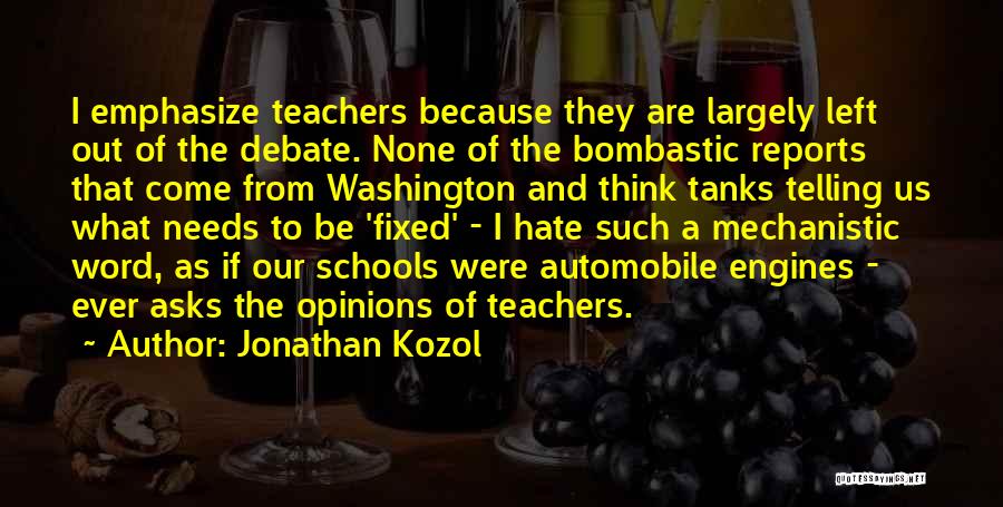 Jonathan Kozol Quotes: I Emphasize Teachers Because They Are Largely Left Out Of The Debate. None Of The Bombastic Reports That Come From