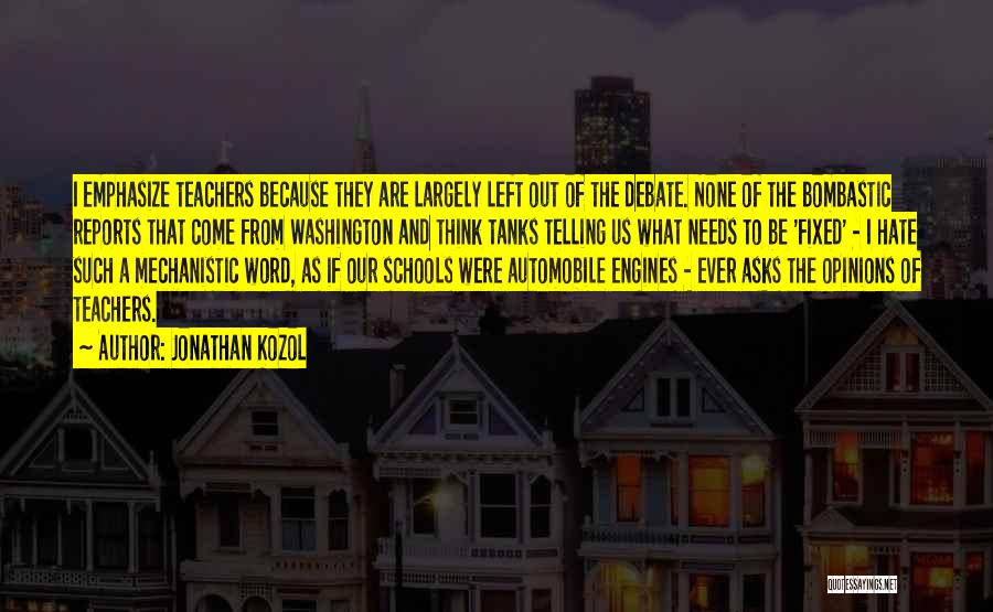 Jonathan Kozol Quotes: I Emphasize Teachers Because They Are Largely Left Out Of The Debate. None Of The Bombastic Reports That Come From