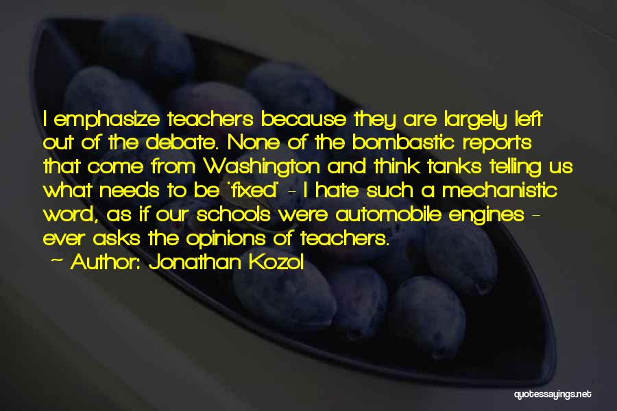 Jonathan Kozol Quotes: I Emphasize Teachers Because They Are Largely Left Out Of The Debate. None Of The Bombastic Reports That Come From