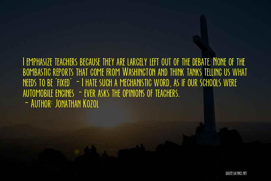 Jonathan Kozol Quotes: I Emphasize Teachers Because They Are Largely Left Out Of The Debate. None Of The Bombastic Reports That Come From