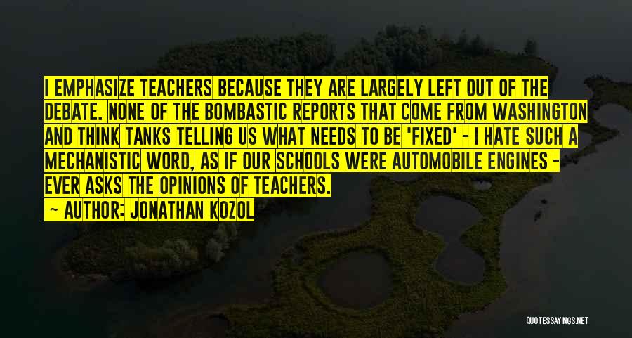 Jonathan Kozol Quotes: I Emphasize Teachers Because They Are Largely Left Out Of The Debate. None Of The Bombastic Reports That Come From