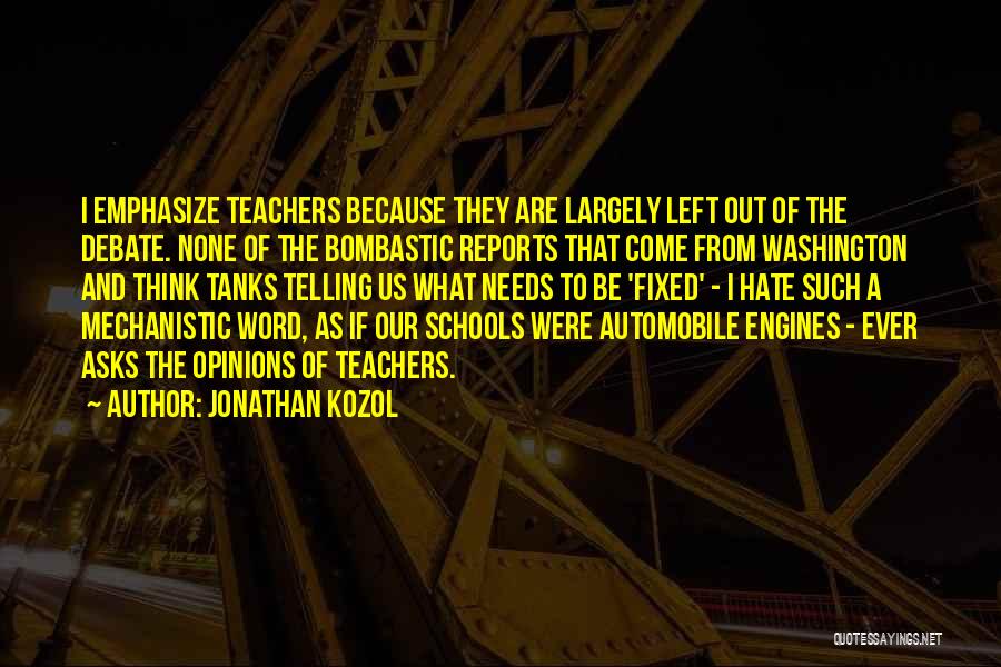 Jonathan Kozol Quotes: I Emphasize Teachers Because They Are Largely Left Out Of The Debate. None Of The Bombastic Reports That Come From