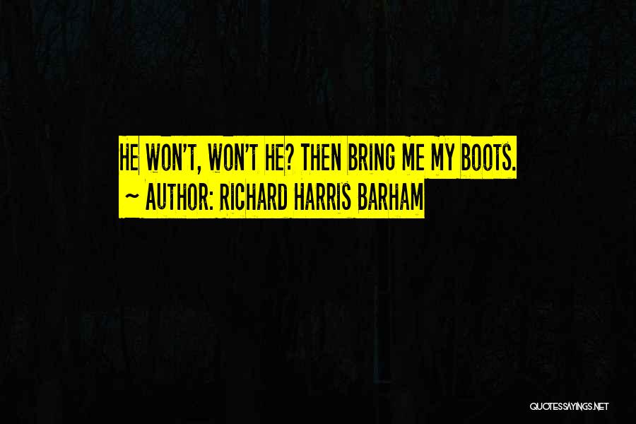 Richard Harris Barham Quotes: He Won't, Won't He? Then Bring Me My Boots.
