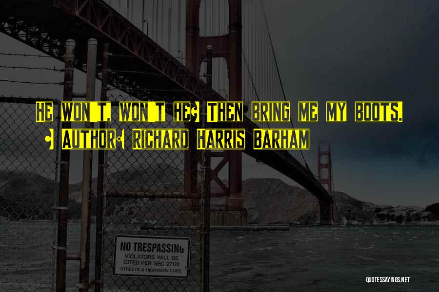 Richard Harris Barham Quotes: He Won't, Won't He? Then Bring Me My Boots.