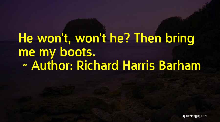 Richard Harris Barham Quotes: He Won't, Won't He? Then Bring Me My Boots.
