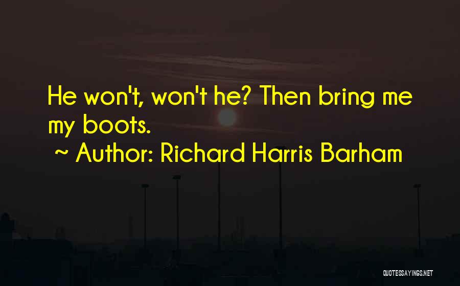 Richard Harris Barham Quotes: He Won't, Won't He? Then Bring Me My Boots.