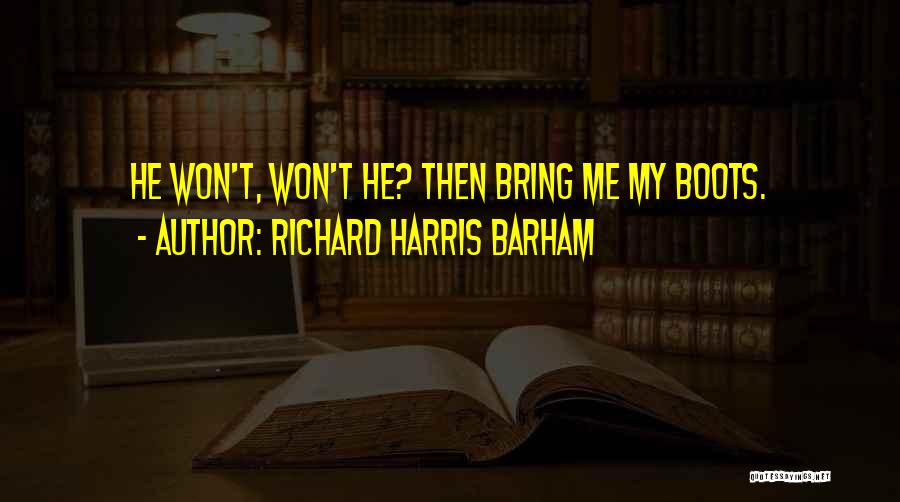 Richard Harris Barham Quotes: He Won't, Won't He? Then Bring Me My Boots.