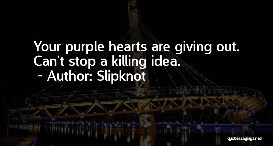 Slipknot Quotes: Your Purple Hearts Are Giving Out. Can't Stop A Killing Idea.