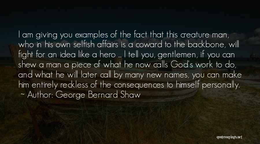 George Bernard Shaw Quotes: I Am Giving You Examples Of The Fact That This Creature Man, Who In His Own Selfish Affairs Is A