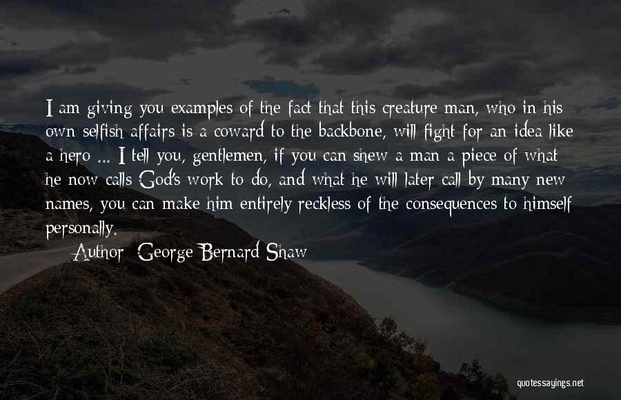 George Bernard Shaw Quotes: I Am Giving You Examples Of The Fact That This Creature Man, Who In His Own Selfish Affairs Is A