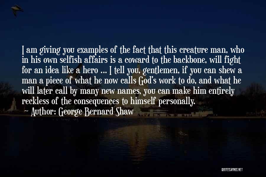 George Bernard Shaw Quotes: I Am Giving You Examples Of The Fact That This Creature Man, Who In His Own Selfish Affairs Is A