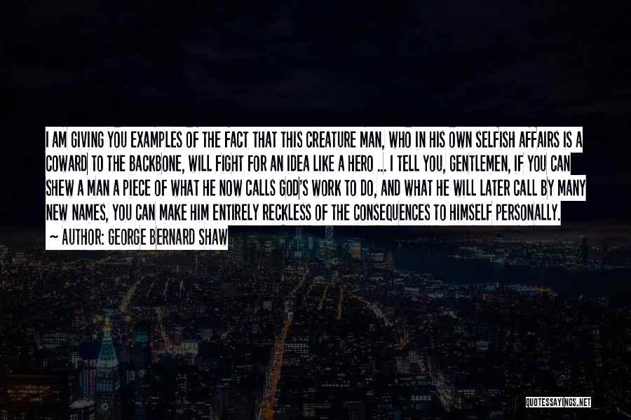 George Bernard Shaw Quotes: I Am Giving You Examples Of The Fact That This Creature Man, Who In His Own Selfish Affairs Is A