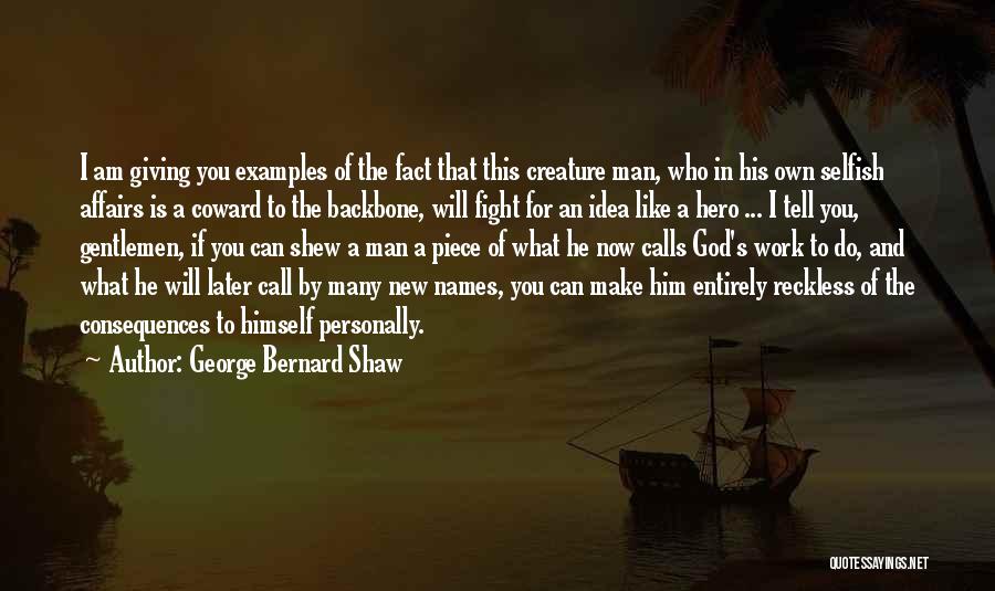 George Bernard Shaw Quotes: I Am Giving You Examples Of The Fact That This Creature Man, Who In His Own Selfish Affairs Is A