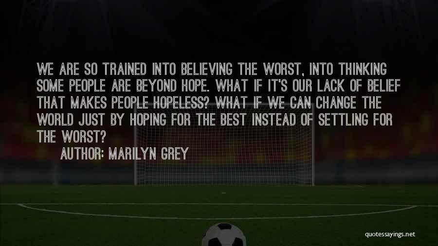 Marilyn Grey Quotes: We Are So Trained Into Believing The Worst, Into Thinking Some People Are Beyond Hope. What If It's Our Lack