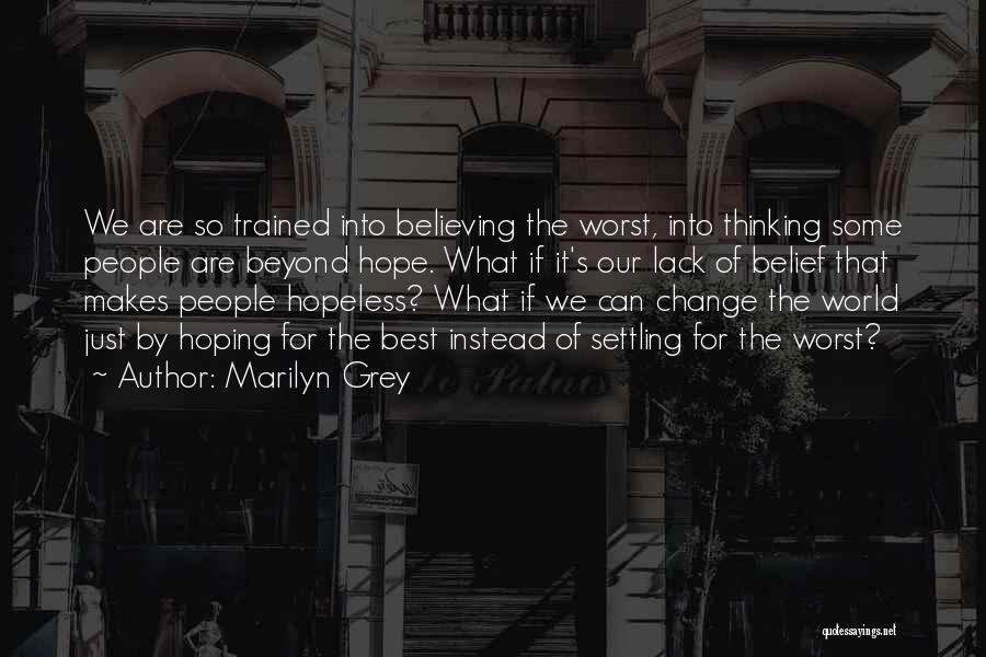 Marilyn Grey Quotes: We Are So Trained Into Believing The Worst, Into Thinking Some People Are Beyond Hope. What If It's Our Lack