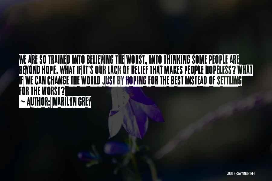 Marilyn Grey Quotes: We Are So Trained Into Believing The Worst, Into Thinking Some People Are Beyond Hope. What If It's Our Lack