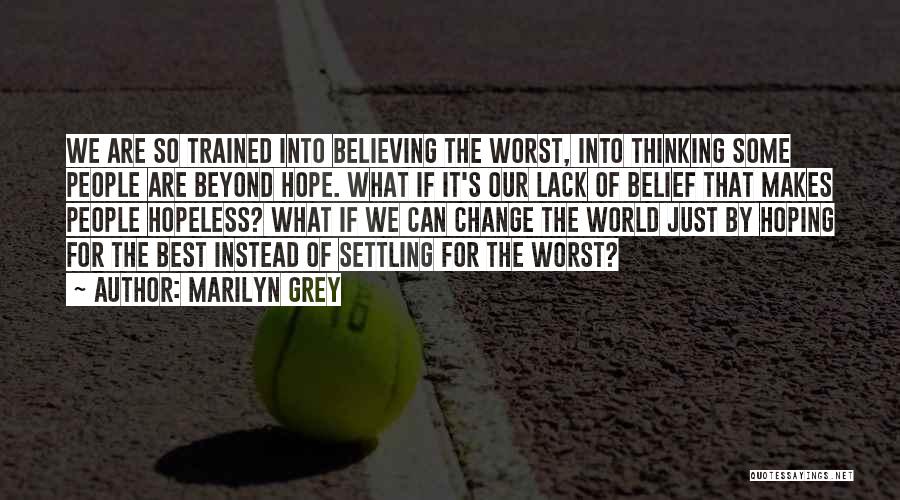 Marilyn Grey Quotes: We Are So Trained Into Believing The Worst, Into Thinking Some People Are Beyond Hope. What If It's Our Lack