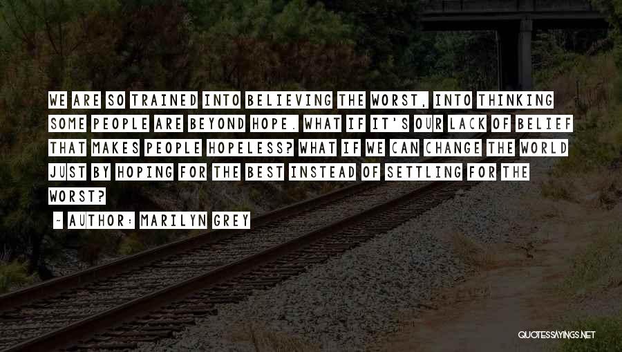 Marilyn Grey Quotes: We Are So Trained Into Believing The Worst, Into Thinking Some People Are Beyond Hope. What If It's Our Lack