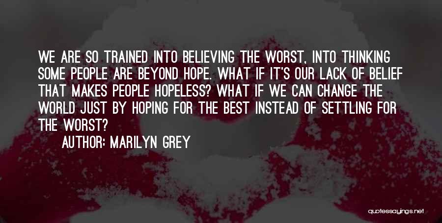 Marilyn Grey Quotes: We Are So Trained Into Believing The Worst, Into Thinking Some People Are Beyond Hope. What If It's Our Lack