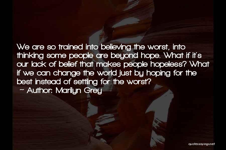 Marilyn Grey Quotes: We Are So Trained Into Believing The Worst, Into Thinking Some People Are Beyond Hope. What If It's Our Lack