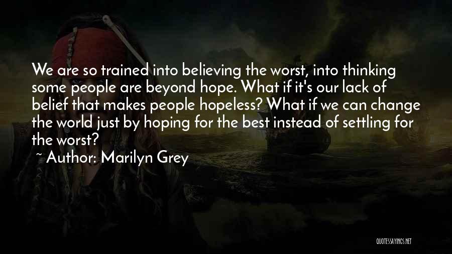 Marilyn Grey Quotes: We Are So Trained Into Believing The Worst, Into Thinking Some People Are Beyond Hope. What If It's Our Lack