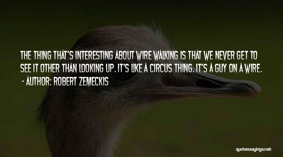 Robert Zemeckis Quotes: The Thing That's Interesting About Wire Walking Is That We Never Get To See It Other Than Looking Up. It's