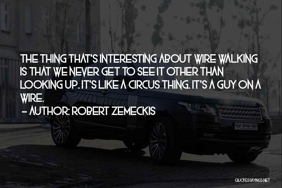 Robert Zemeckis Quotes: The Thing That's Interesting About Wire Walking Is That We Never Get To See It Other Than Looking Up. It's