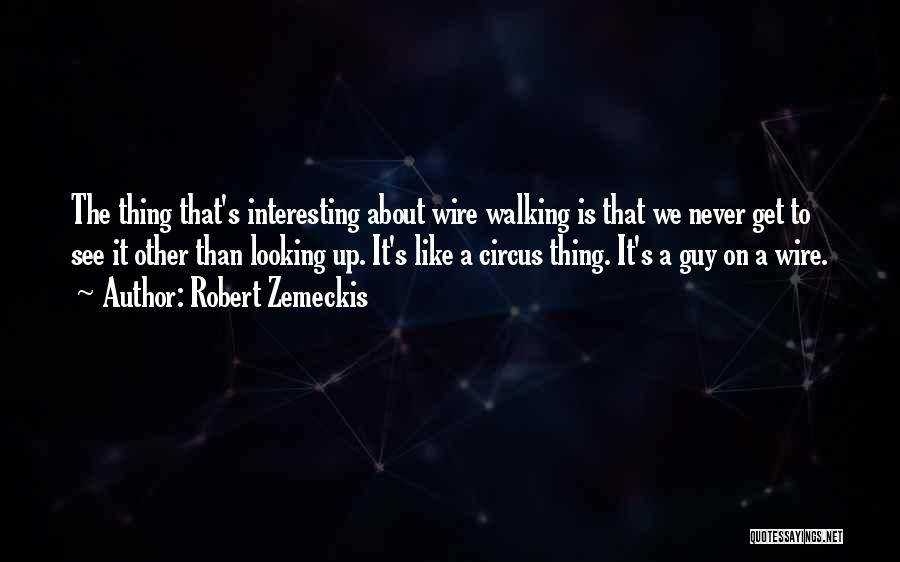 Robert Zemeckis Quotes: The Thing That's Interesting About Wire Walking Is That We Never Get To See It Other Than Looking Up. It's