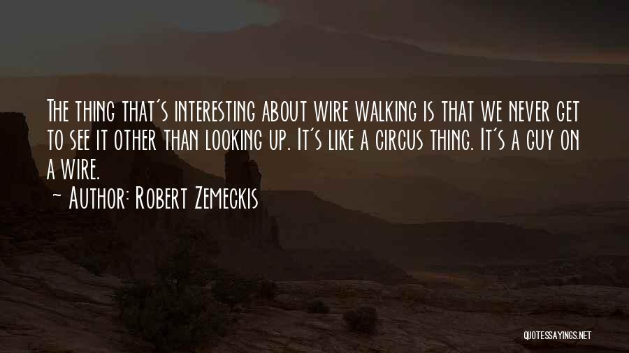 Robert Zemeckis Quotes: The Thing That's Interesting About Wire Walking Is That We Never Get To See It Other Than Looking Up. It's