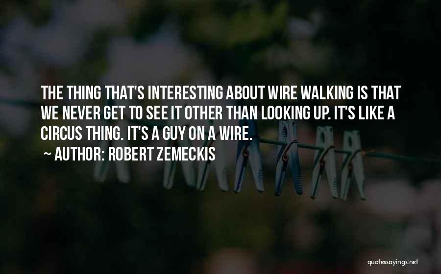 Robert Zemeckis Quotes: The Thing That's Interesting About Wire Walking Is That We Never Get To See It Other Than Looking Up. It's