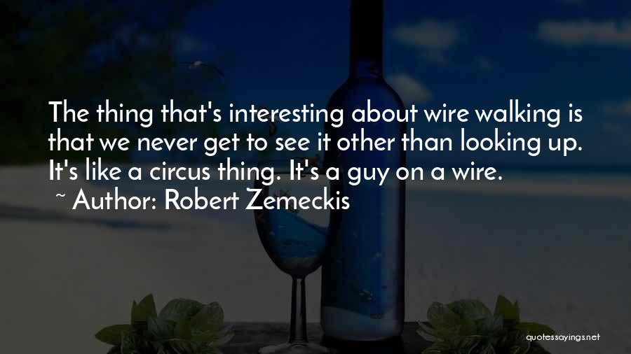 Robert Zemeckis Quotes: The Thing That's Interesting About Wire Walking Is That We Never Get To See It Other Than Looking Up. It's