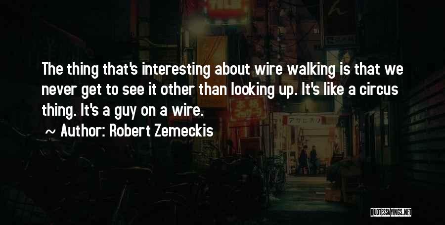 Robert Zemeckis Quotes: The Thing That's Interesting About Wire Walking Is That We Never Get To See It Other Than Looking Up. It's