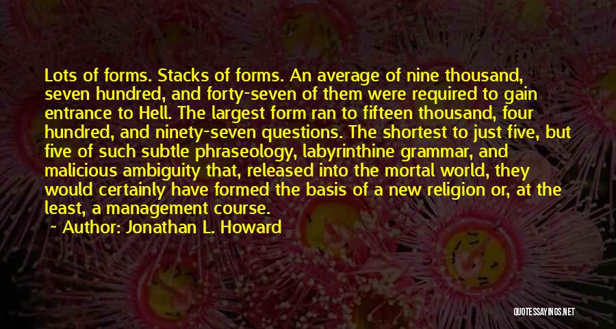 Jonathan L. Howard Quotes: Lots Of Forms. Stacks Of Forms. An Average Of Nine Thousand, Seven Hundred, And Forty-seven Of Them Were Required To