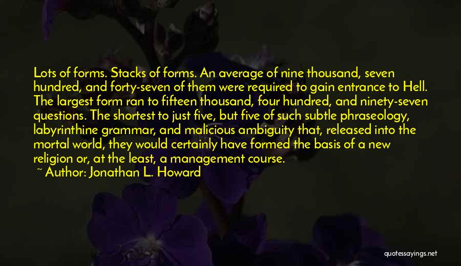 Jonathan L. Howard Quotes: Lots Of Forms. Stacks Of Forms. An Average Of Nine Thousand, Seven Hundred, And Forty-seven Of Them Were Required To