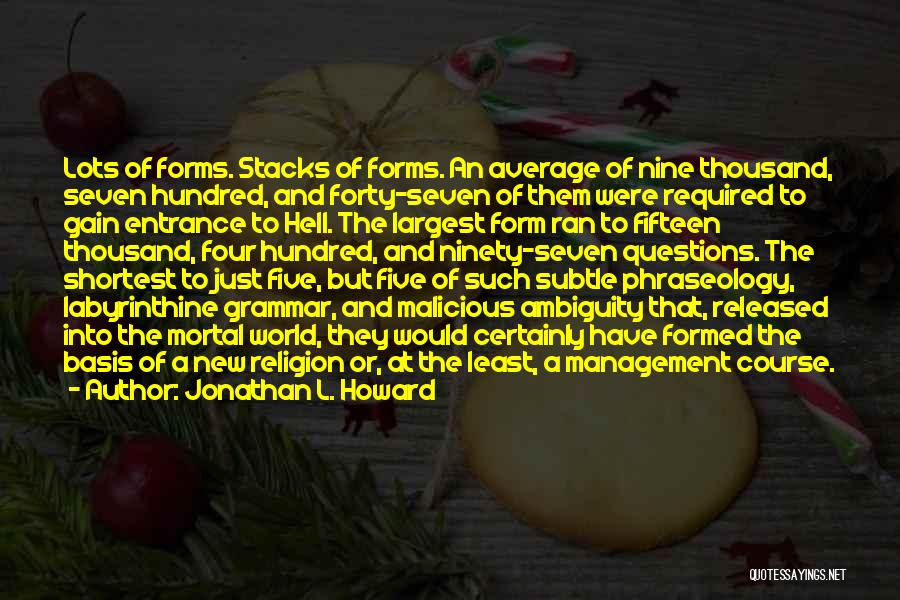 Jonathan L. Howard Quotes: Lots Of Forms. Stacks Of Forms. An Average Of Nine Thousand, Seven Hundred, And Forty-seven Of Them Were Required To