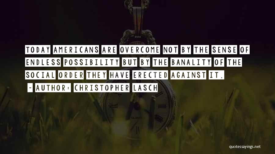 Christopher Lasch Quotes: Today Americans Are Overcome Not By The Sense Of Endless Possibility But By The Banality Of The Social Order They