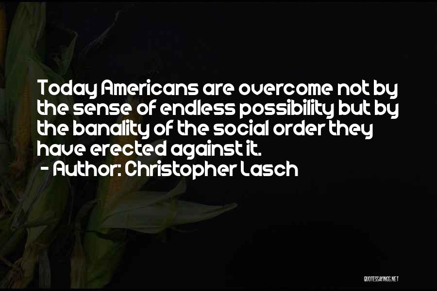 Christopher Lasch Quotes: Today Americans Are Overcome Not By The Sense Of Endless Possibility But By The Banality Of The Social Order They